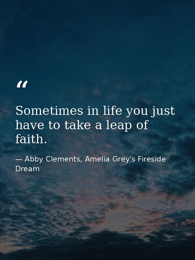 Sometimes in life you just have to take a leap of faith. — Abby Clements, Amelia Grey's Fireside Dream