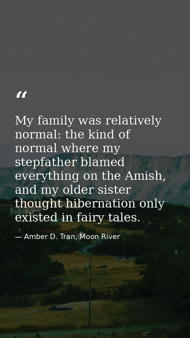 My family was relatively normal: the kind of normal where my stepfather blamed everything on the Amish, and my older sis — Amber D. Tran, Moon River