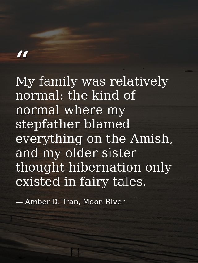 My family was relatively normal: the kind of normal where my stepfather blamed everything on the Amish, and my older sis — Amber D. Tran, Moon River