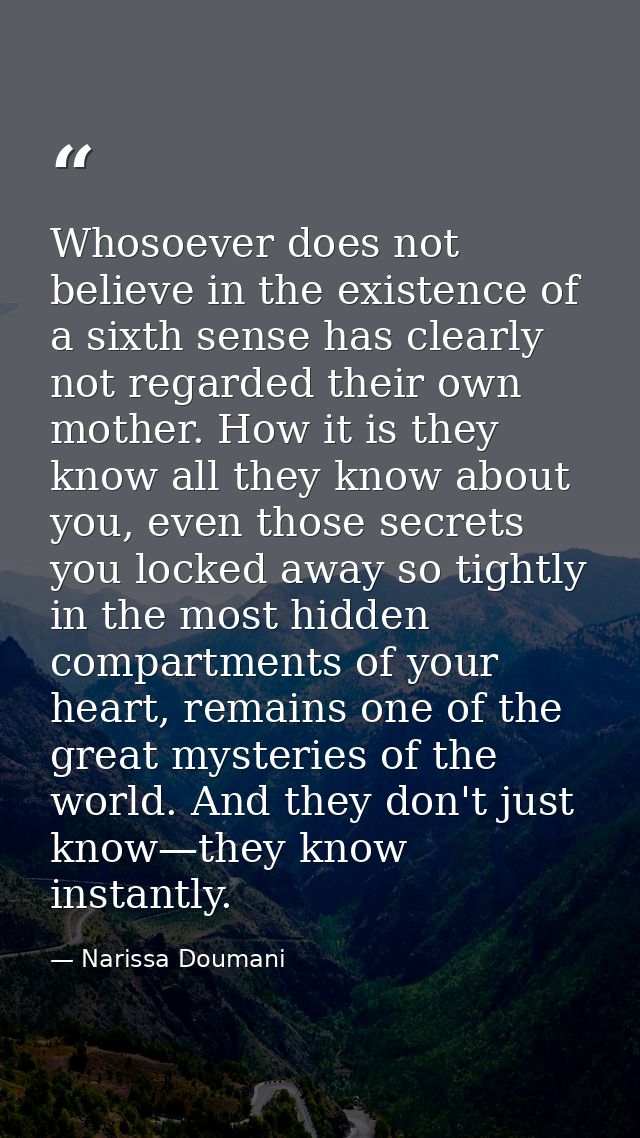 Whosoever does not believe in the existence of a sixth sense has clearly not regarded their own mother. How it is they k — Narissa Doumani