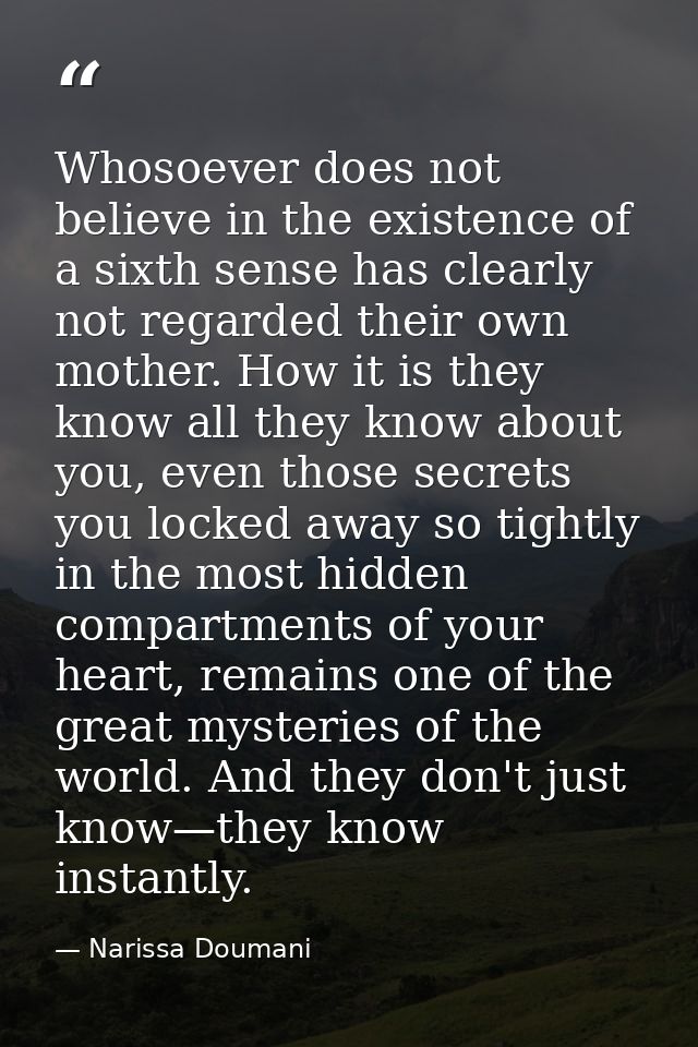 Whosoever does not believe in the existence of a sixth sense has clearly not regarded their own mother. How it is they k — Narissa Doumani