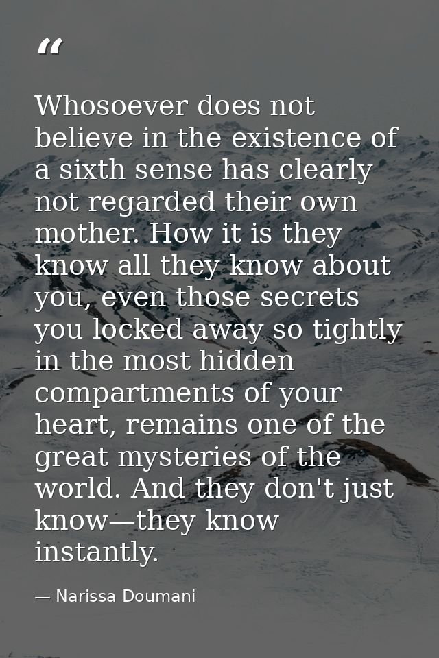 Whosoever does not believe in the existence of a sixth sense has clearly not regarded their own mother. How it is they k — Narissa Doumani