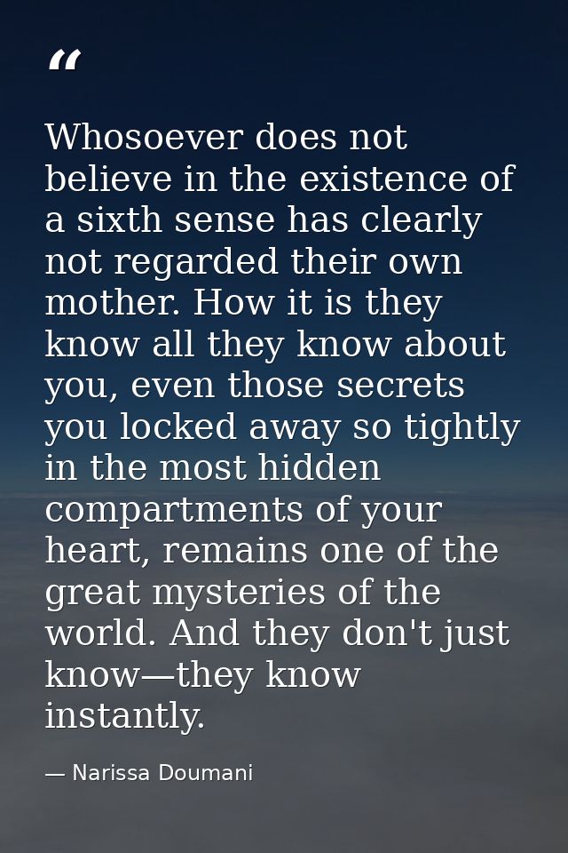 Whosoever does not believe in the existence of a sixth sense has clearly not regarded their own mother. How it is they k — Narissa Doumani