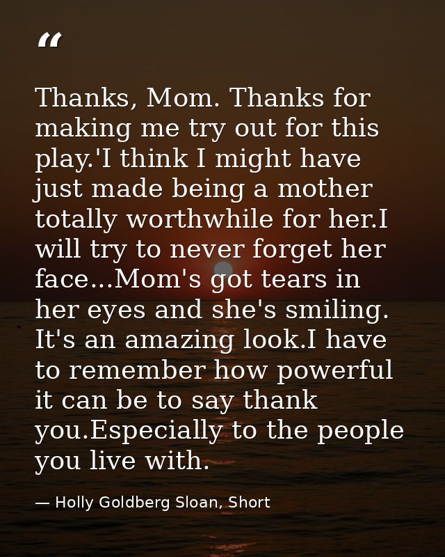 Thanks, Mom. Thanks for making me try out for this play.'I think I might have just made being a mother totally worthwhil — Holly Goldberg Sloan, Short