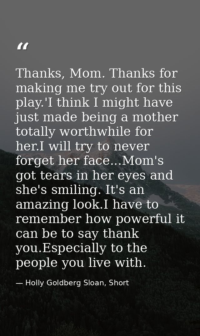 Thanks, Mom. Thanks for making me try out for this play.'I think I might have just made being a mother totally worthwhil — Holly Goldberg Sloan, Short