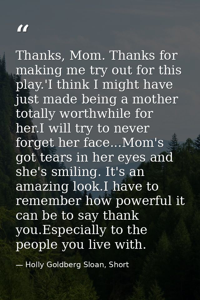 Thanks, Mom. Thanks for making me try out for this play.'I think I might have just made being a mother totally worthwhil — Holly Goldberg Sloan, Short