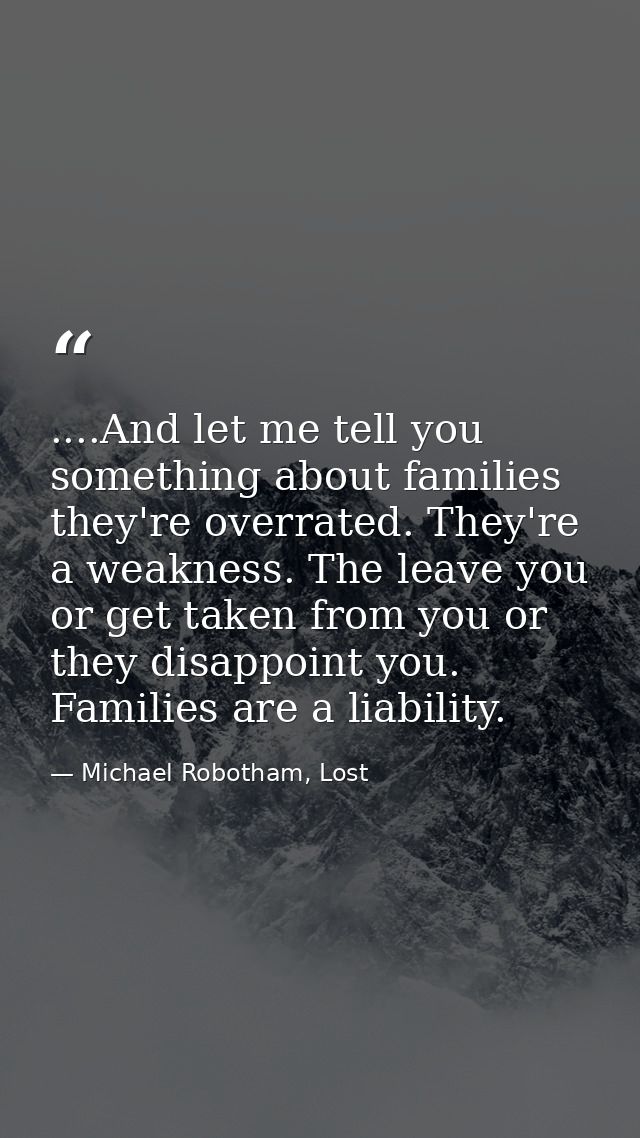 ....And let me tell you something about families they're overrated. They're a weakness. The leave you or get taken from  — Michael Robotham, Lost