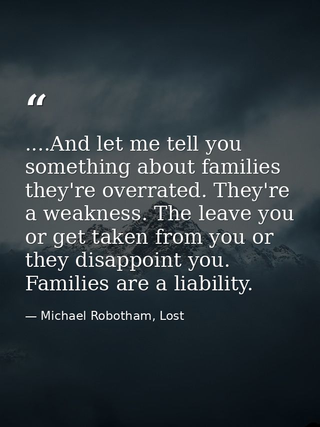 ....And let me tell you something about families they're overrated. They're a weakness. The leave you or get taken from  — Michael Robotham, Lost