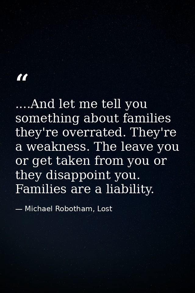 ....And let me tell you something about families they're overrated. They're a weakness. The leave you or get taken from  — Michael Robotham, Lost
