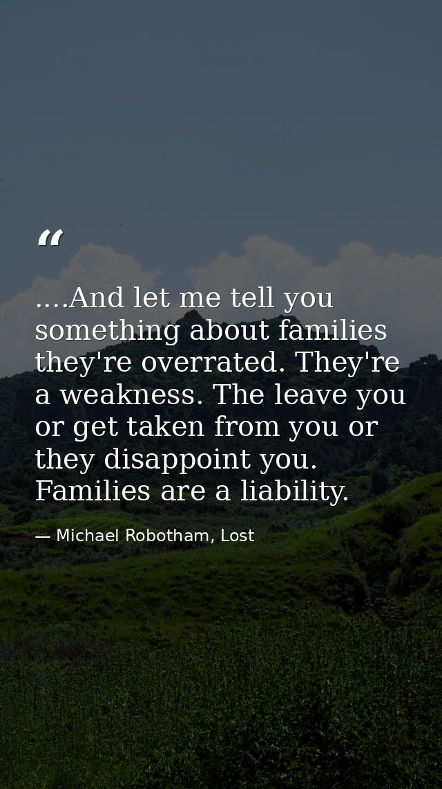 ....And let me tell you something about families they're overrated. They're a weakness. The leave you or get taken from  — Michael Robotham, Lost