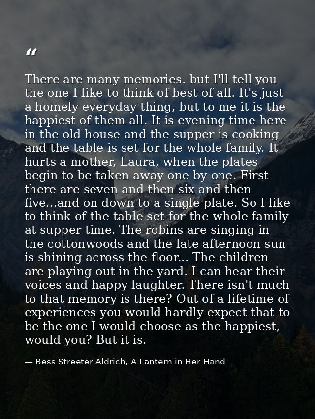 There are many memories. but I'll tell you the one I like to think of best of all. It's just a homely everyday thing, bu — Bess Streeter Aldrich, A Lantern in Her Hand