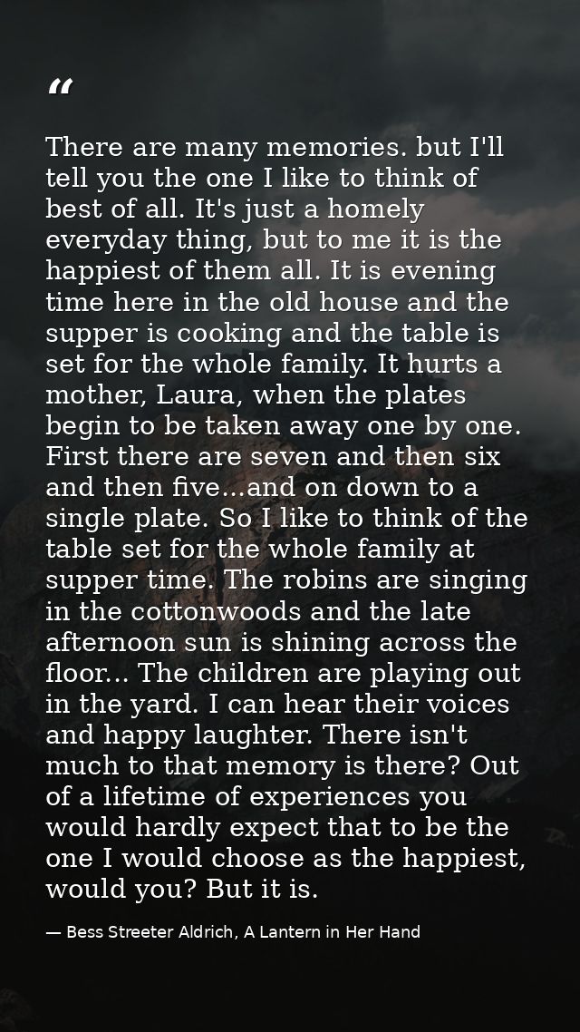 There are many memories. but I'll tell you the one I like to think of best of all. It's just a homely everyday thing, bu — Bess Streeter Aldrich, A Lantern in Her Hand