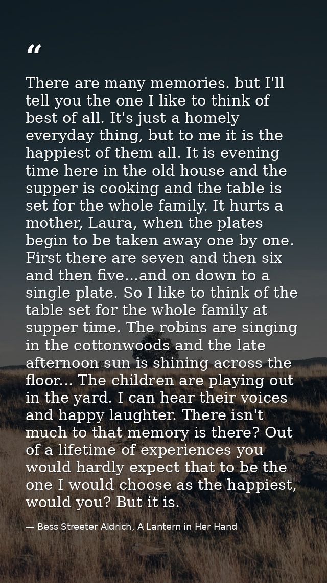 There are many memories. but I'll tell you the one I like to think of best of all. It's just a homely everyday thing, bu — Bess Streeter Aldrich, A Lantern in Her Hand