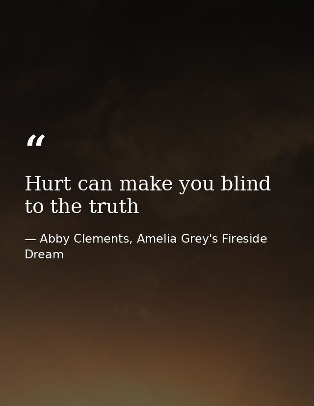 Hurt can make you blind to the truth — Abby Clements, Amelia Grey's Fireside Dream