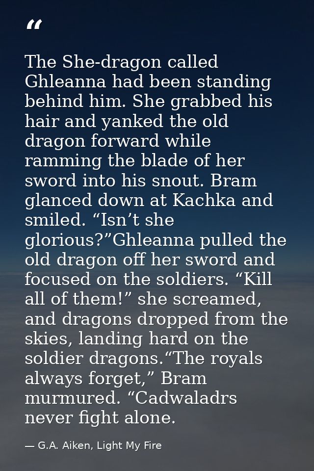 The She-dragon called Ghleanna had been standing behind him. She grabbed his hair and yanked the old dragon forward whil — G.A. Aiken, Light My Fire