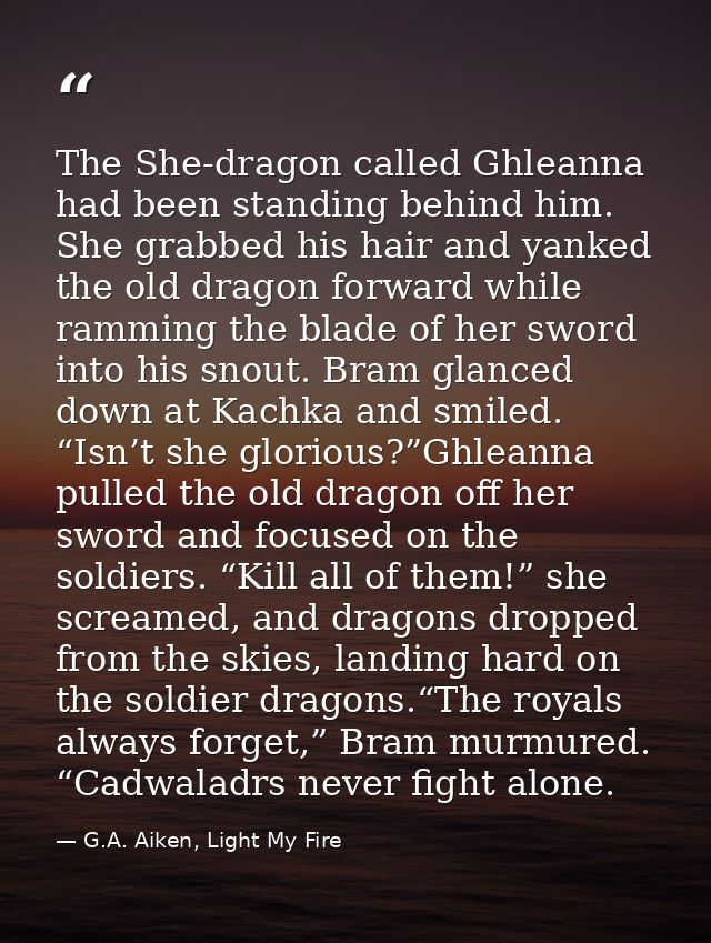 The She-dragon called Ghleanna had been standing behind him. She grabbed his hair and yanked the old dragon forward whil — G.A. Aiken, Light My Fire