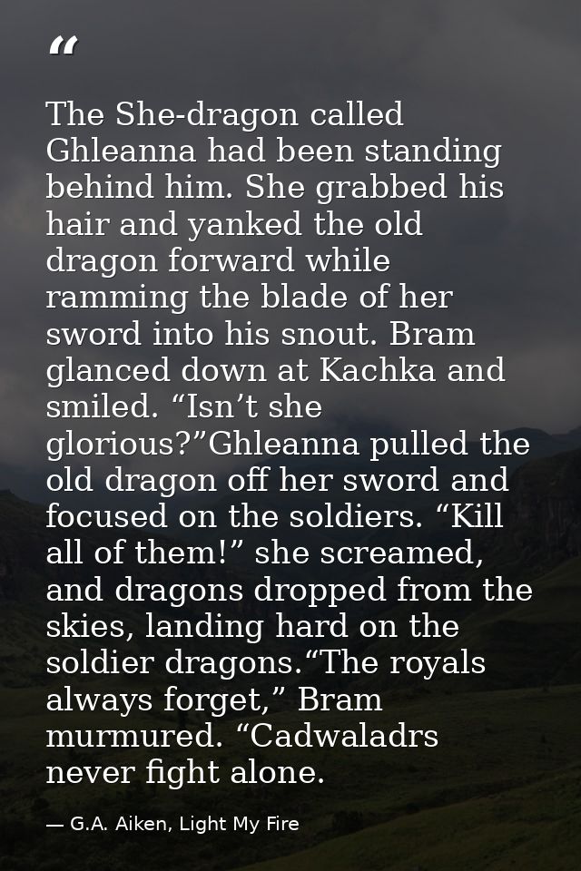The She-dragon called Ghleanna had been standing behind him. She grabbed his hair and yanked the old dragon forward whil — G.A. Aiken, Light My Fire