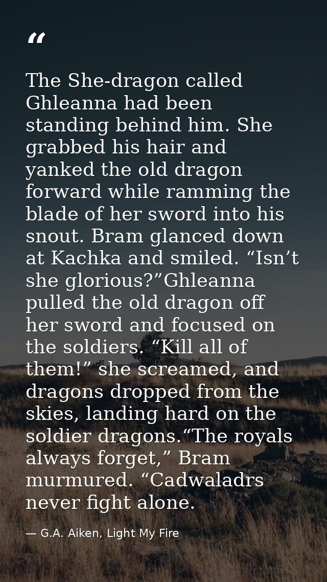 The She-dragon called Ghleanna had been standing behind him. She grabbed his hair and yanked the old dragon forward whil — G.A. Aiken, Light My Fire