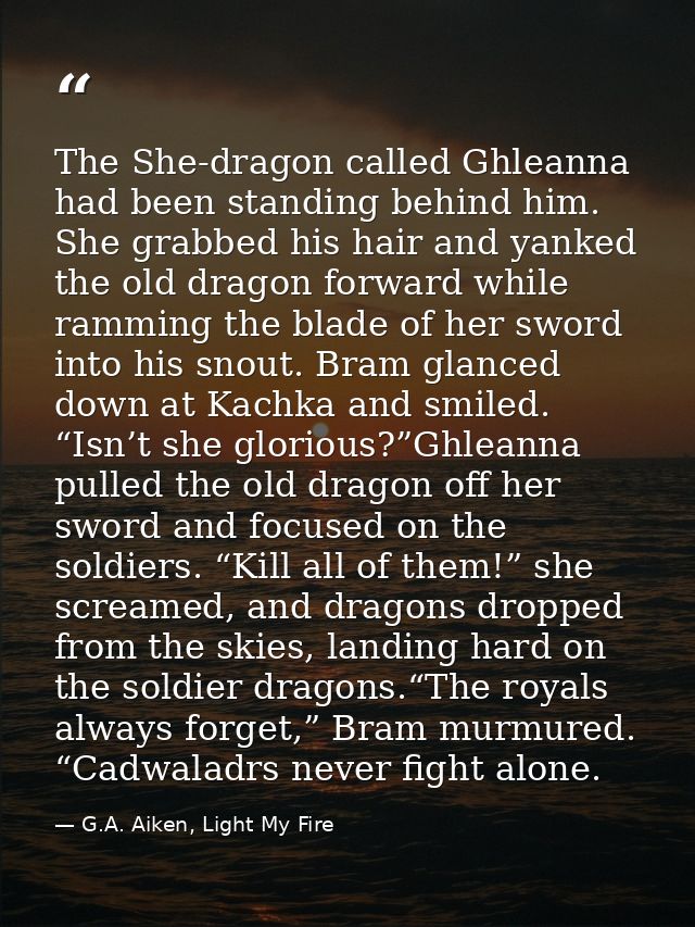 The She-dragon called Ghleanna had been standing behind him. She grabbed his hair and yanked the old dragon forward whil — G.A. Aiken, Light My Fire
