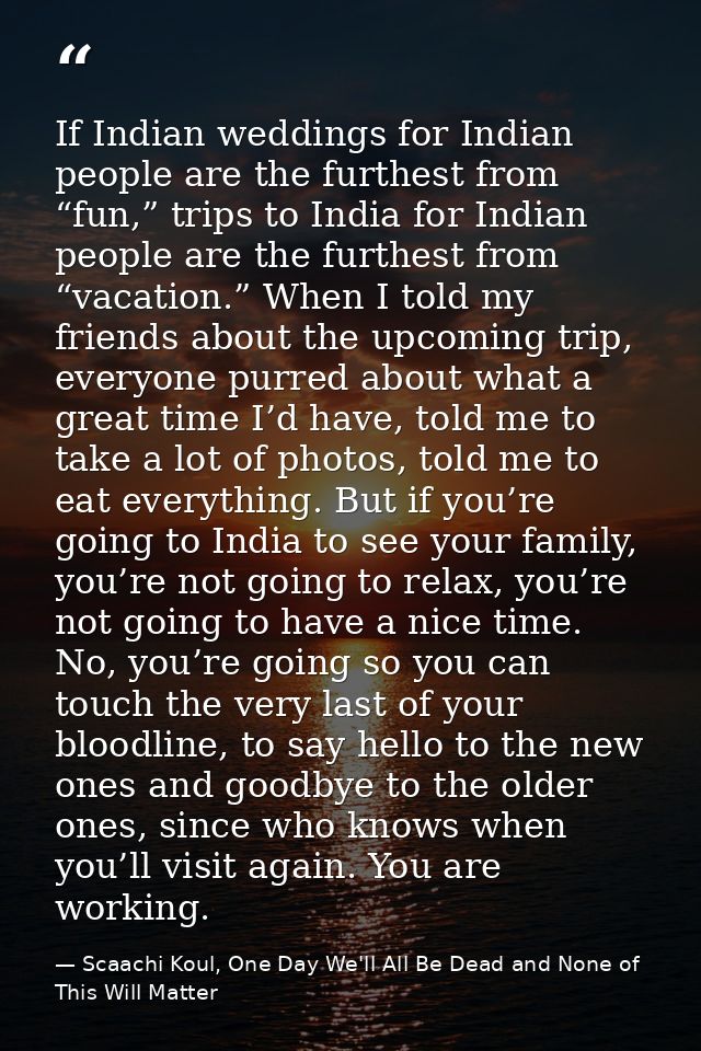 If Indian weddings for Indian people are the furthest from “fun,” trips to India for Indian people are the furthest from — Scaachi Koul, One Day We'll All Be Dead and None of This Will Matter