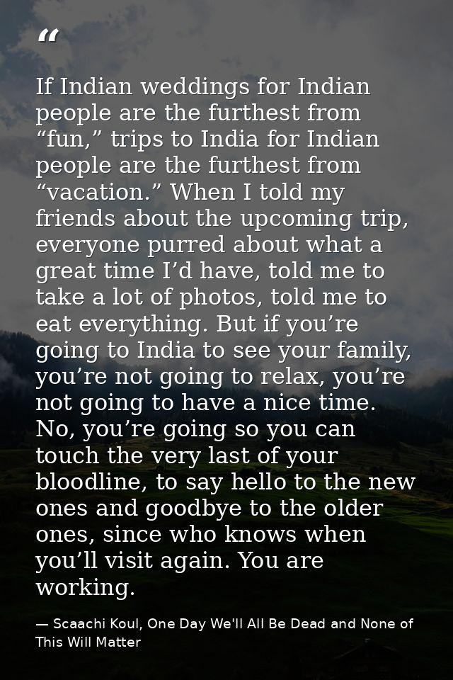 If Indian weddings for Indian people are the furthest from “fun,” trips to India for Indian people are the furthest from — Scaachi Koul, One Day We'll All Be Dead and None of This Will Matter