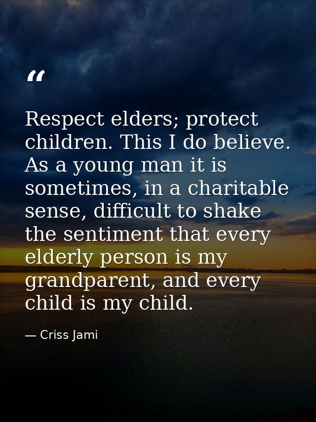 Respect elders; protect children. This I do believe. As a young man it is sometimes, in a charitable sense, difficult to — Criss Jami