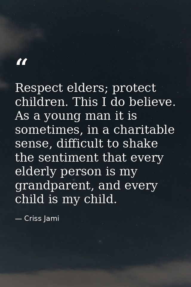 Respect elders; protect children. This I do believe. As a young man it is sometimes, in a charitable sense, difficult to — Criss Jami