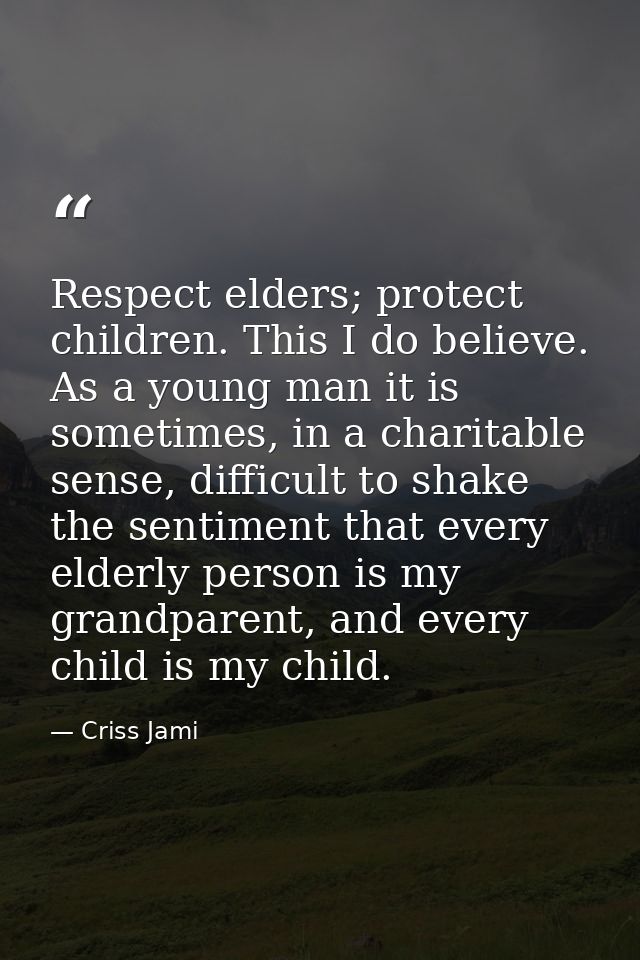 Respect elders; protect children. This I do believe. As a young man it is sometimes, in a charitable sense, difficult to — Criss Jami