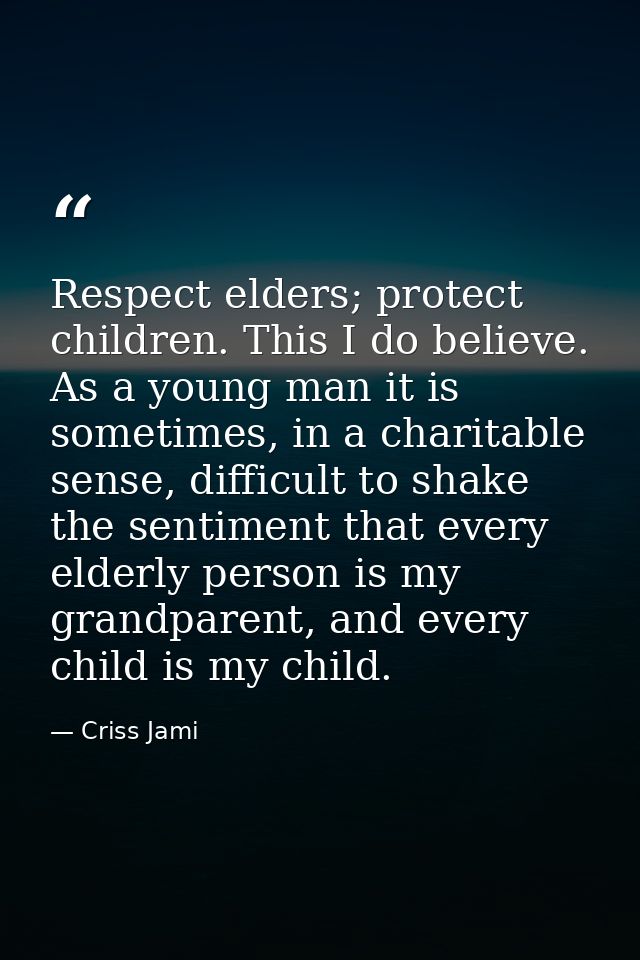 Respect elders; protect children. This I do believe. As a young man it is sometimes, in a charitable sense, difficult to — Criss Jami