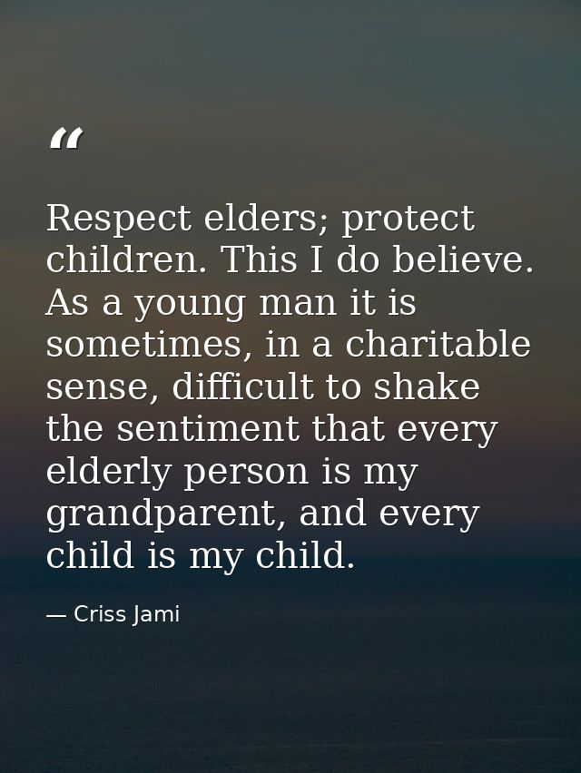 Respect elders; protect children. This I do believe. As a young man it is sometimes, in a charitable sense, difficult to — Criss Jami