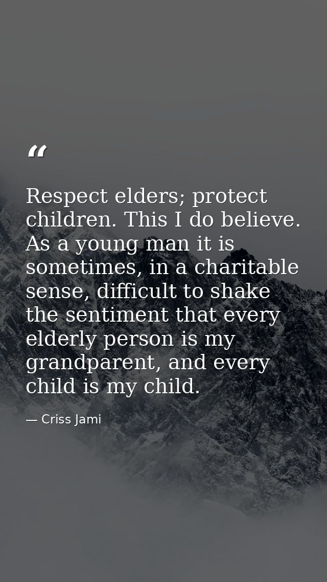 Respect elders; protect children. This I do believe. As a young man it is sometimes, in a charitable sense, difficult to — Criss Jami