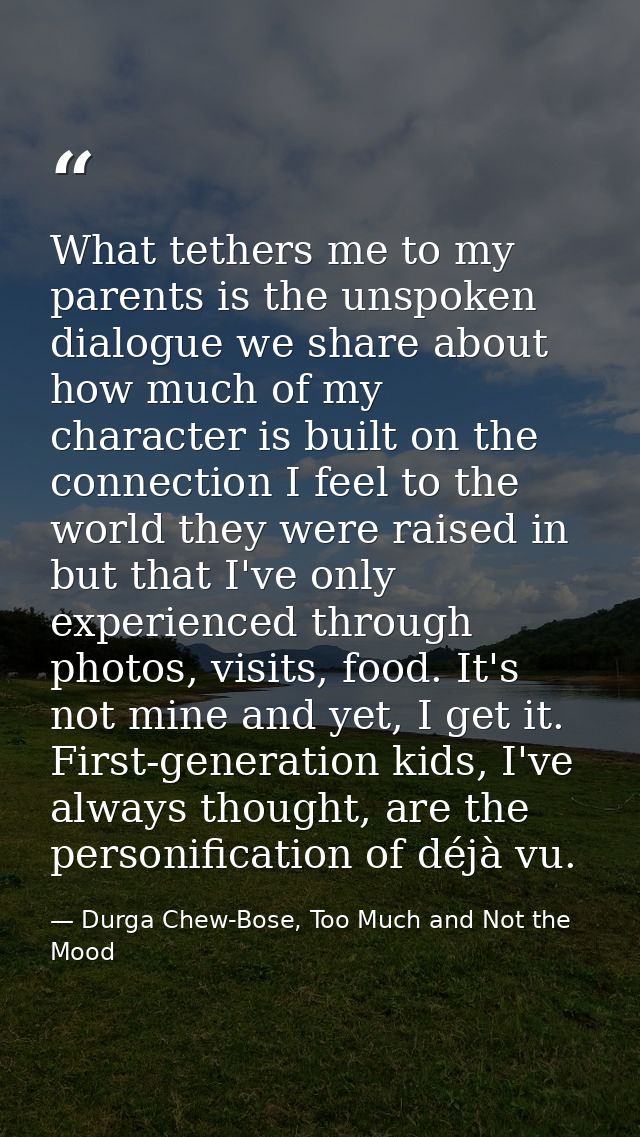 What tethers me to my parents is the unspoken dialogue we share about how much of my character is built on the connectio — Durga Chew-Bose, Too Much and Not the Mood