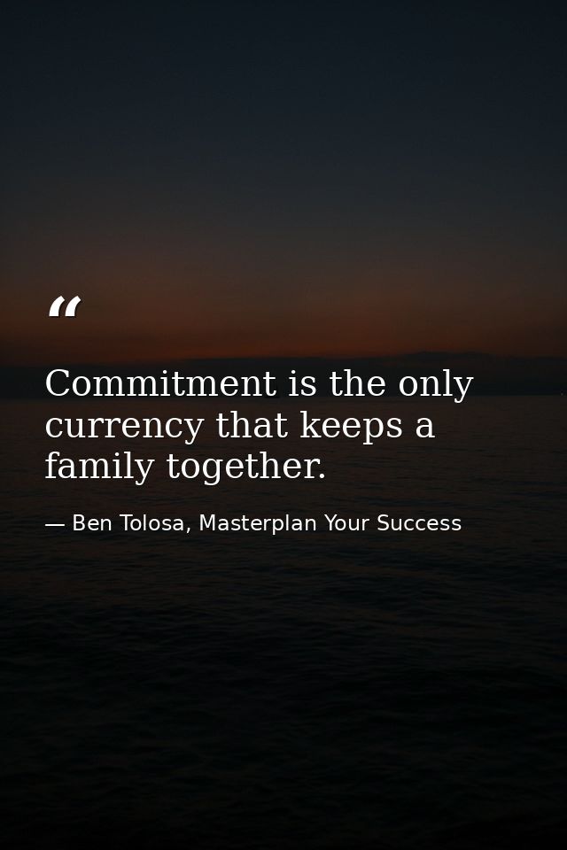 Commitment is the only currency that keeps a family together. — Ben Tolosa, Masterplan Your Success