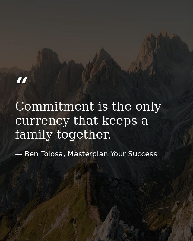 Commitment is the only currency that keeps a family together. — Ben Tolosa, Masterplan Your Success