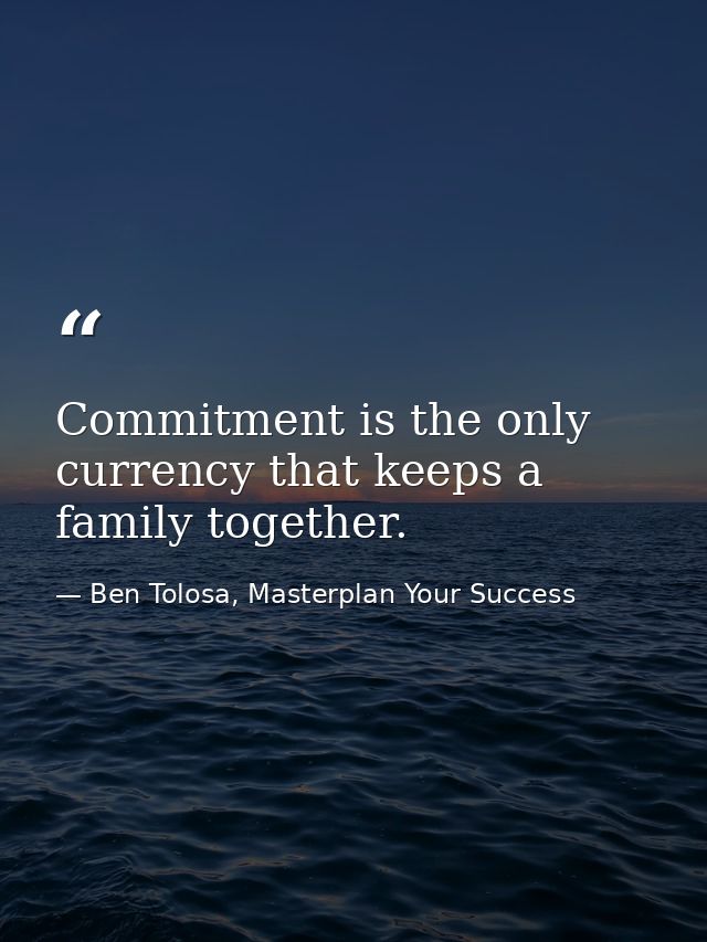 Commitment is the only currency that keeps a family together. — Ben Tolosa, Masterplan Your Success