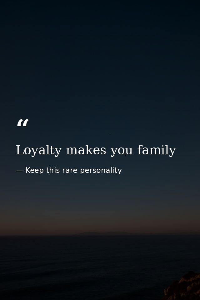 Loyalty makes you family — Keep this rare personality