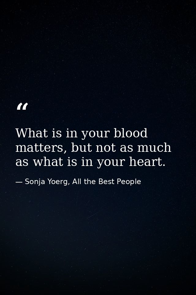 What is in your blood matters, but not as much as what is in your heart. — Sonja Yoerg, All the Best People