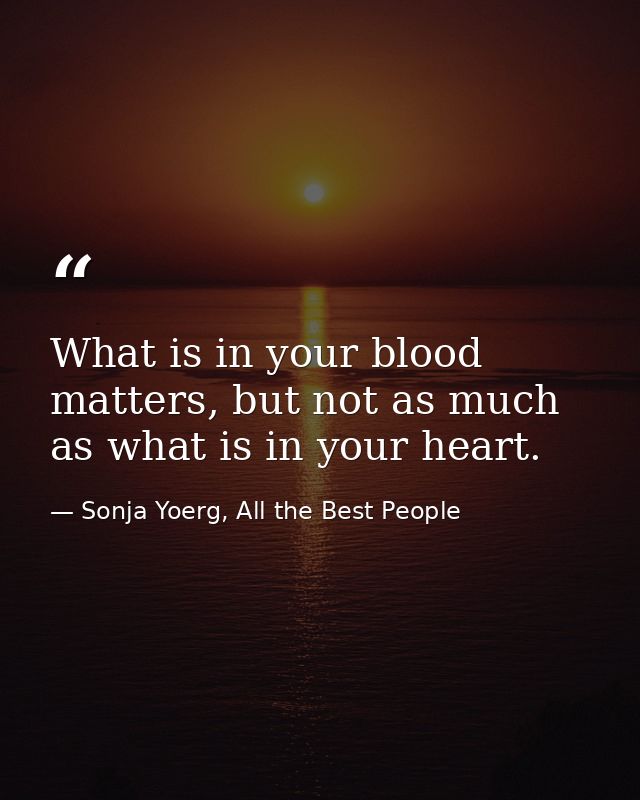 What is in your blood matters, but not as much as what is in your heart. — Sonja Yoerg, All the Best People