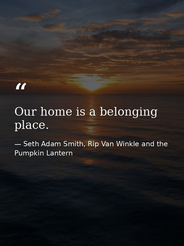 Our home is a belonging place. — Seth Adam Smith, Rip Van Winkle and the Pumpkin Lantern