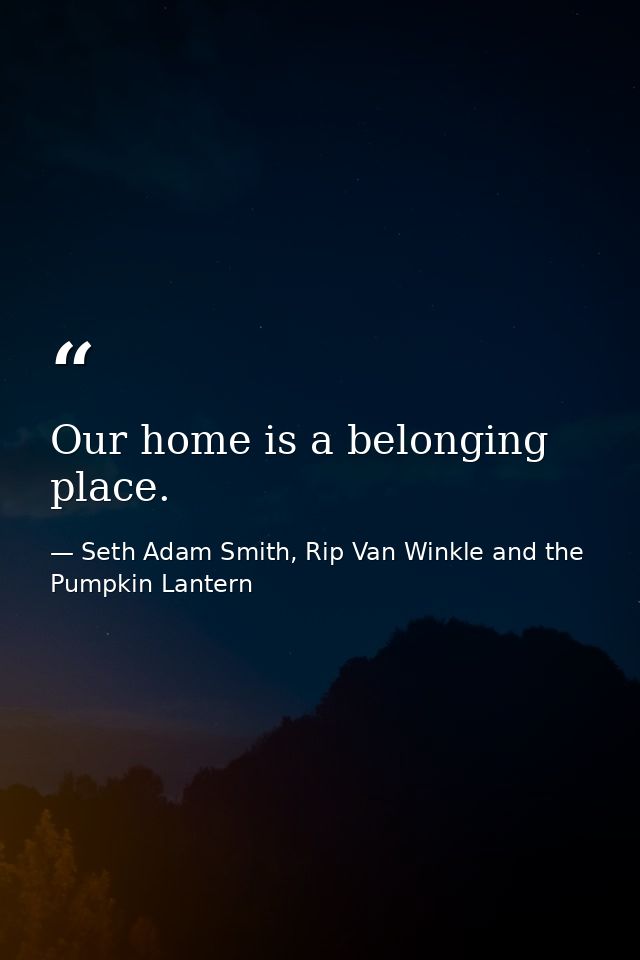 Our home is a belonging place. — Seth Adam Smith, Rip Van Winkle and the Pumpkin Lantern