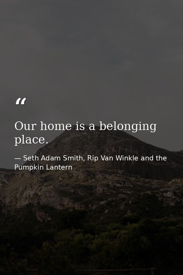 Our home is a belonging place. — Seth Adam Smith, Rip Van Winkle and the Pumpkin Lantern