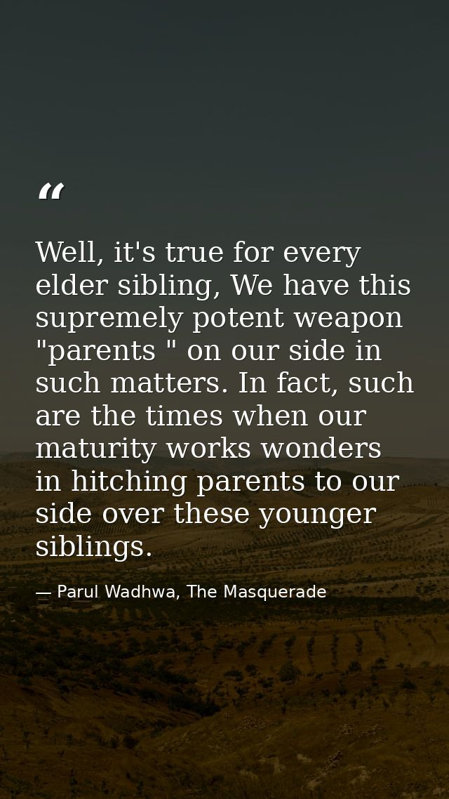 Well, it's true for every elder sibling, We have this supremely potent weapon "parents " on our side in such matters. In — Parul Wadhwa, The Masquerade