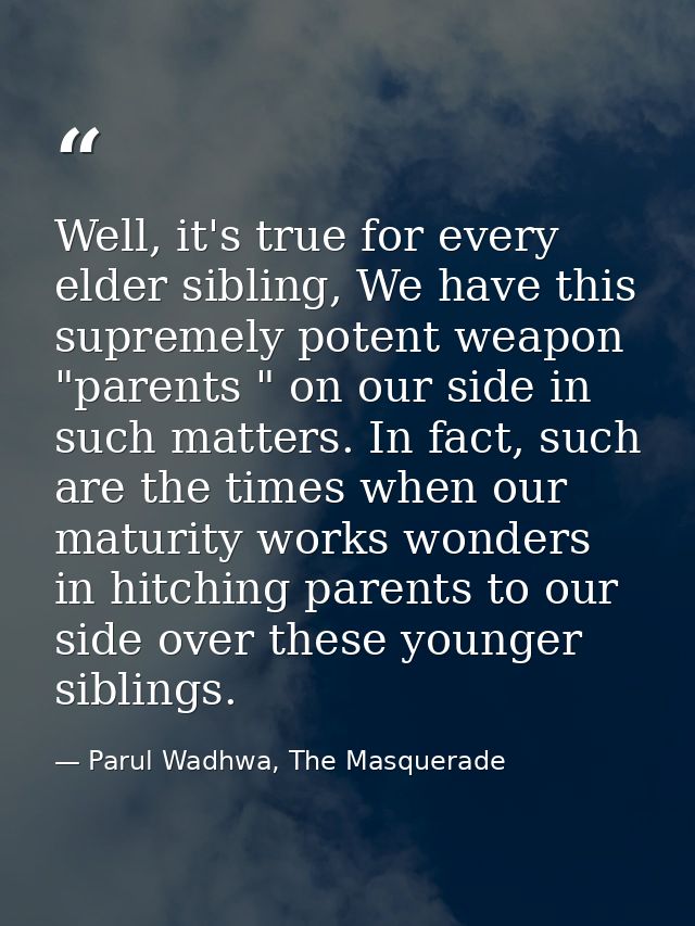 Well, it's true for every elder sibling, We have this supremely potent weapon "parents " on our side in such matters. In — Parul Wadhwa, The Masquerade