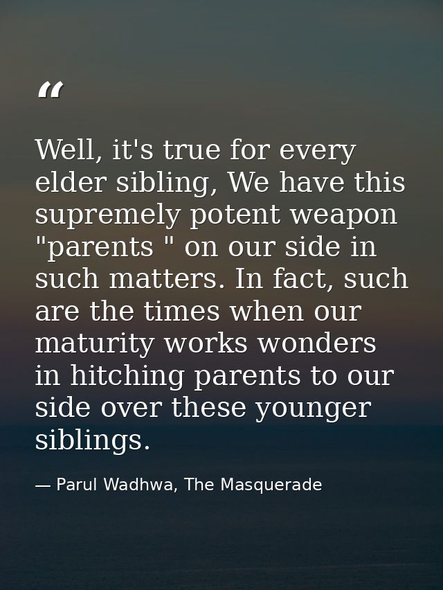 Well, it's true for every elder sibling, We have this supremely potent weapon "parents " on our side in such matters. In — Parul Wadhwa, The Masquerade