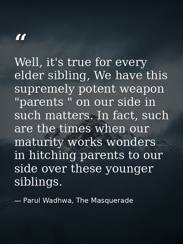 Well, it's true for every elder sibling, We have this supremely potent weapon "parents " on our side in such matters. In — Parul Wadhwa, The Masquerade