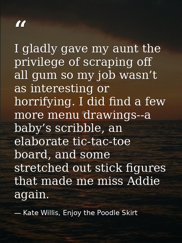 I gladly gave my aunt the privilege of scraping off all gum so my job wasn’t as interesting or horrifying. I did find a  — Kate Willis, Enjoy the Poodle Skirt