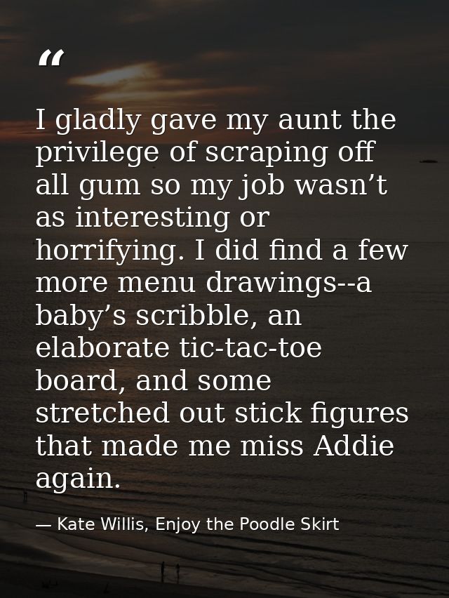 I gladly gave my aunt the privilege of scraping off all gum so my job wasn’t as interesting or horrifying. I did find a  — Kate Willis, Enjoy the Poodle Skirt