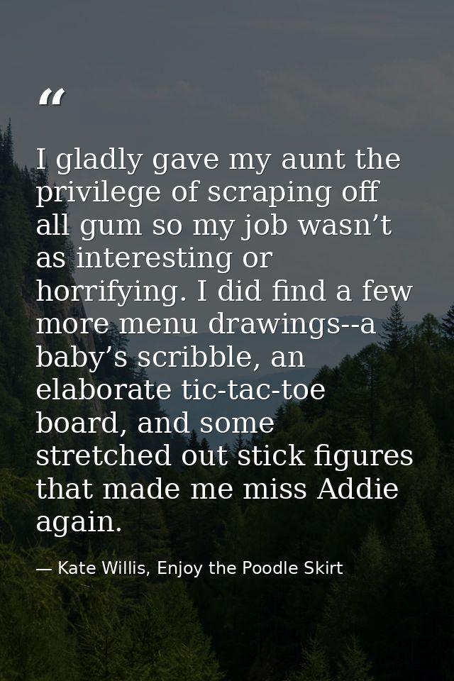 I gladly gave my aunt the privilege of scraping off all gum so my job wasn’t as interesting or horrifying. I did find a  — Kate Willis, Enjoy the Poodle Skirt