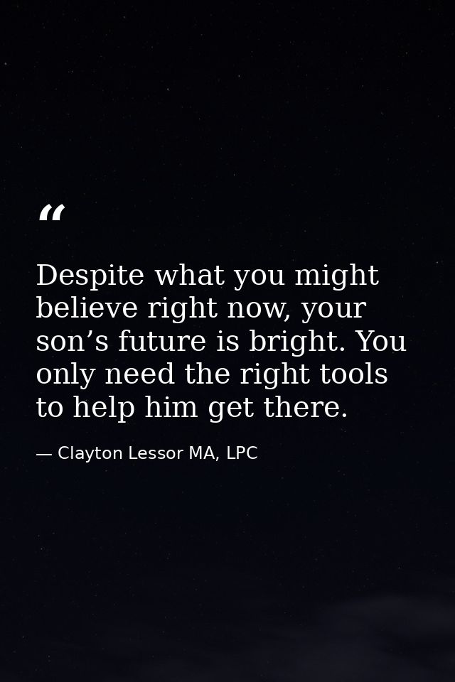 Despite what you might believe right now, your son’s future is bright. You only need the right tools to help him get the — Clayton Lessor MA, LPC
