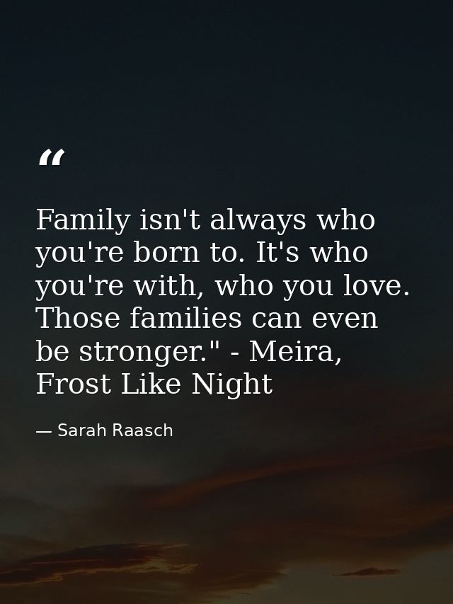Family isn't always who you're born to. It's who you're with, who you love. Those families can even be stronger." - Meir — Sarah Raasch